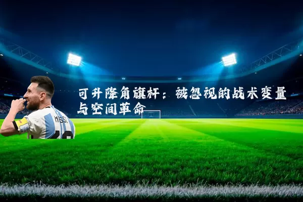 可升降角旗杆:被忽视的战术变量与空间革命