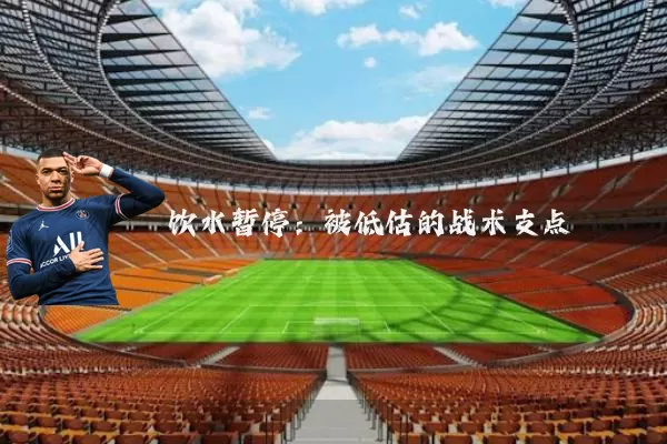 饮水暂停:被低估的战术支点
