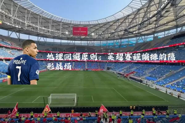 地理回避原则：英超赛程编排的隐形战场