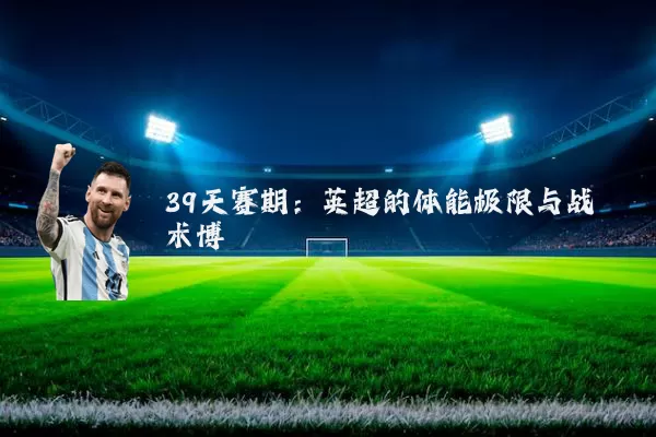 39天赛期：英超的体能极限与战术博弈