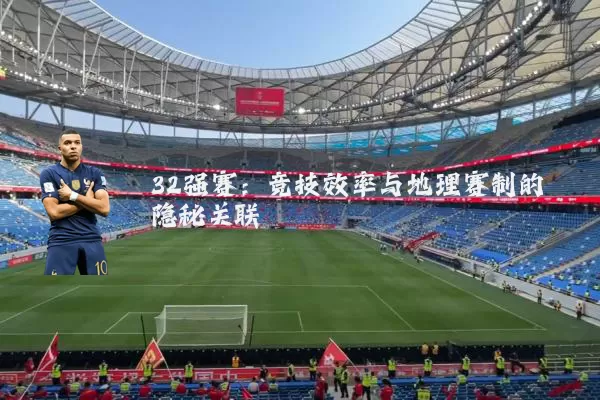 32强赛：竞技效率与地理赛制的隐秘关联