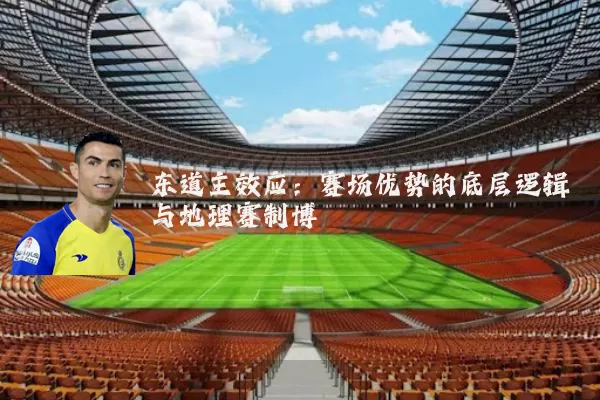 东道主效应：赛场优势的底层逻辑与地理赛制博弈