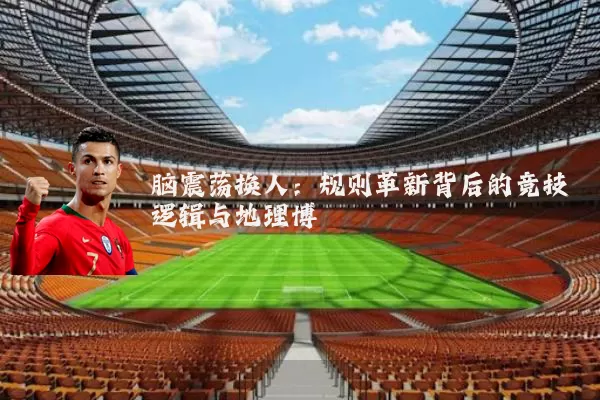 脑震荡换人：规则革新背后的竞技逻辑与地理博弈