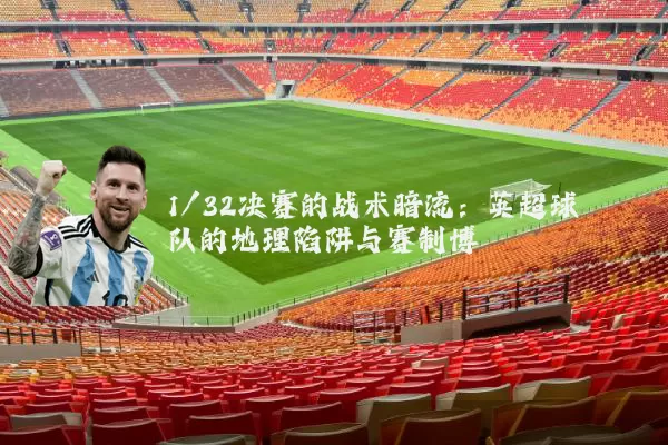 1/32决赛的战术暗流：英超球队的地理陷阱与赛制博弈