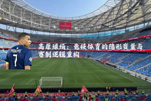 高原球场：竞技体育的隐形变量与赛制逻辑重构