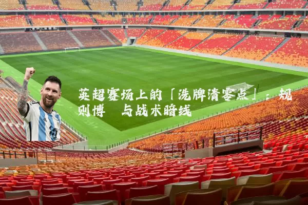 英超赛场上的「洗牌清零点」:规则博弈与战术暗线