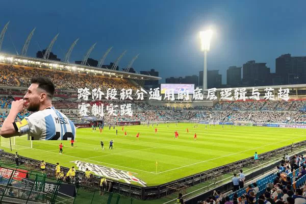 跨阶段积分通用的底层逻辑与英超赛制实践