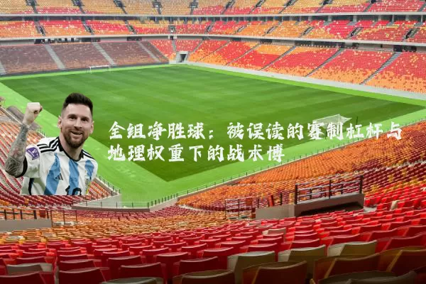 全组净胜球：被误读的赛制杠杆与地理权重下的战术博弈