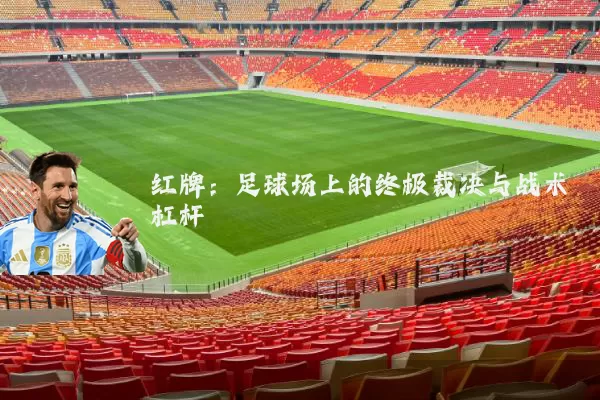 红牌：足球场上的终极裁决与战术杠杆