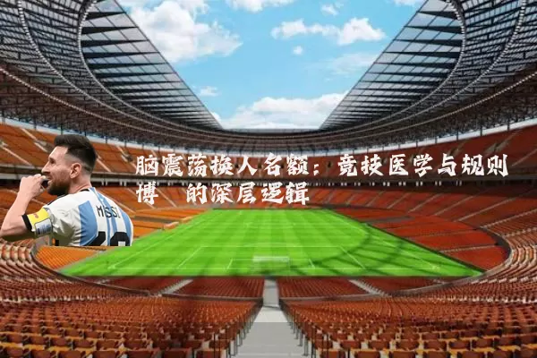 脑震荡换人名额：竞技医学与规则博弈的深层逻辑
