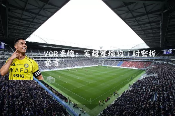 VOR系统：英超赛场的「时空折叠者」