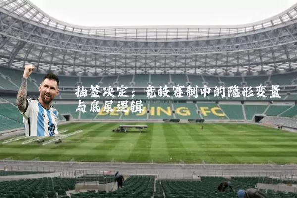 抽签决定:竞技赛制中的隐形变量与底层逻辑