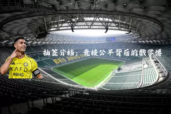 抽签分档：竞技公平背后的数学博弈